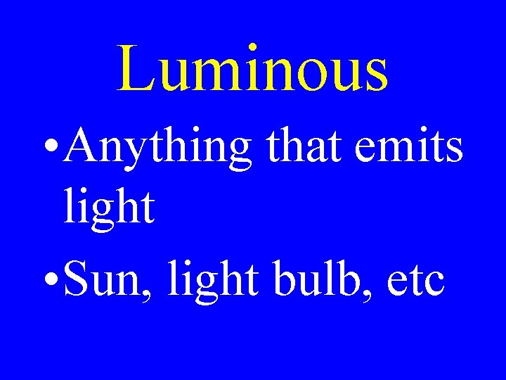 Luminous • Anything that emits light • Sun, light bulb, etc Luminous • Anything that emits light • Sun, light bulb, etc