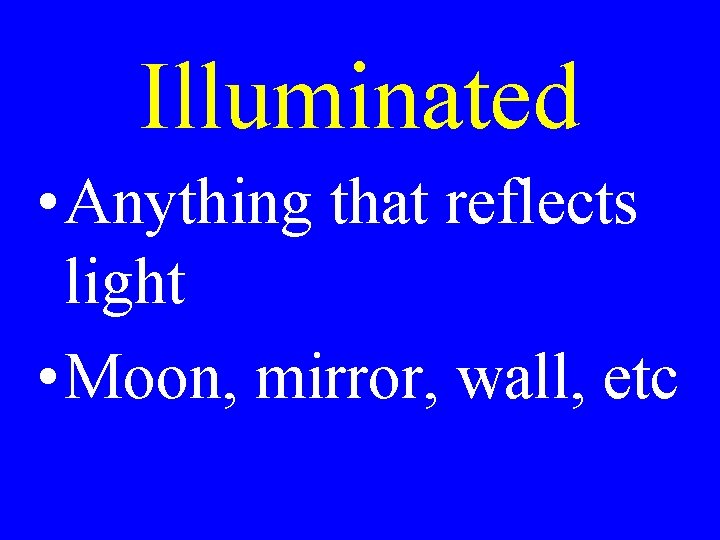 Illuminated • Anything that reflects light • Moon, mirror, wall, etc Illuminated • Anything that reflects light • Moon, mirror, wall, etc