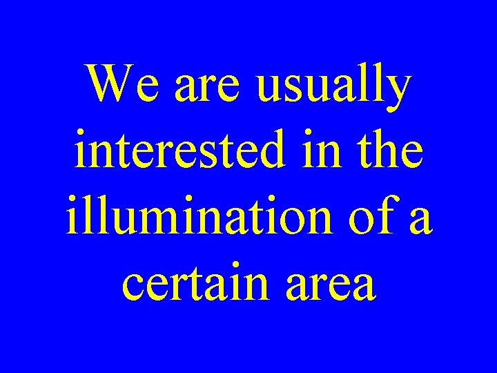 We are usually interested in the illumination of a certain area We are usually interested in the illumination of a certain area