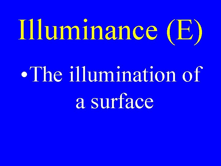 Illuminance (E) • The illumination of a surface Illuminance (E) • The illumination of a surface
