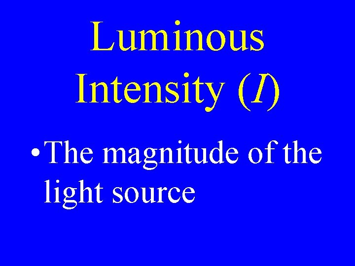 Luminous Intensity (I) • The magnitude of the light source Luminous Intensity (I) • The magnitude of the light source