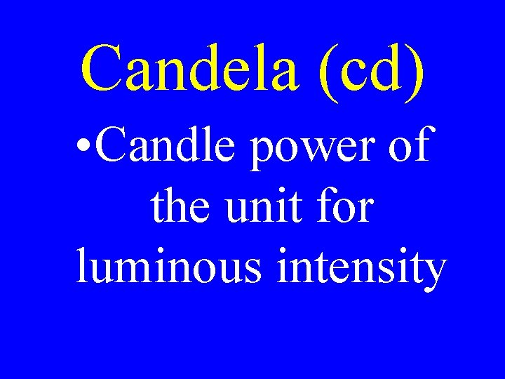 Candela (cd) • Candle power of the unit for luminous intensity Candela (cd) • Candle power of the unit for luminous intensity