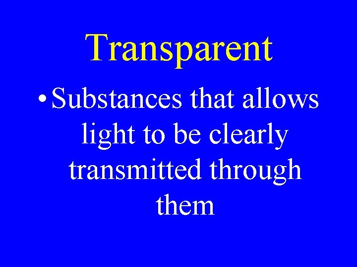 Transparent • Substances that allows light to be clearly transmitted through them Transparent • Substances that allows light to be clearly transmitted through them