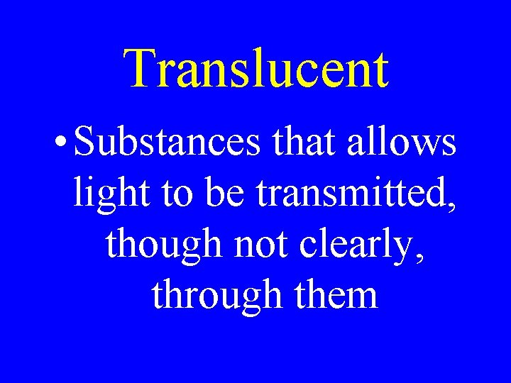 Translucent • Substances that allows light to be transmitted, though not clearly, through them Translucent • Substances that allows light to be transmitted, though not clearly, through them