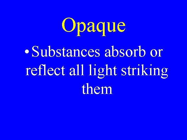 Opaque • Substances absorb or reflect all light striking them Opaque • Substances absorb or reflect all light striking them