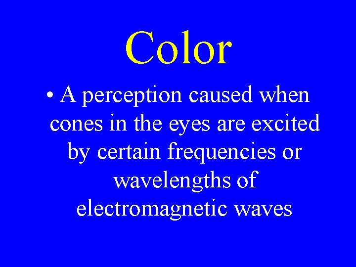 Color • A perception caused when cones in the eyes are excited by certain Color • A perception caused when cones in the eyes are excited by certain