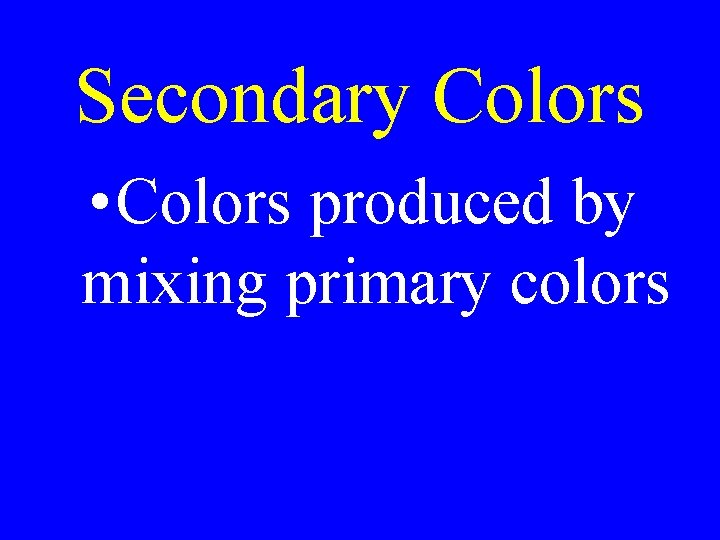 Secondary Colors • Colors produced by mixing primary colors Secondary Colors • Colors produced by mixing primary colors
