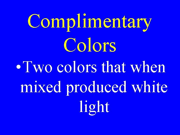 Complimentary Colors • Two colors that when mixed produced white light Complimentary Colors • Two colors that when mixed produced white light