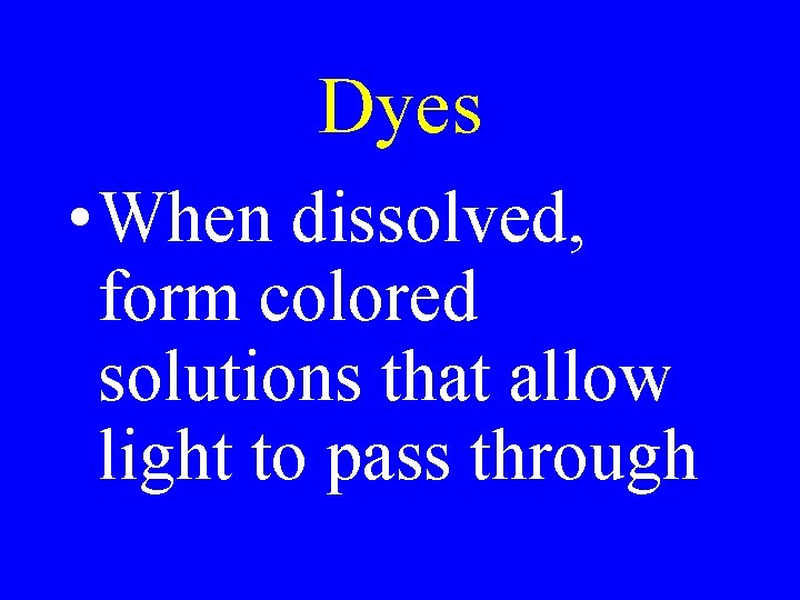 Dyes • When dissolved, form colored solutions that allow light to pass through Dyes • When dissolved, form colored solutions that allow light to pass through