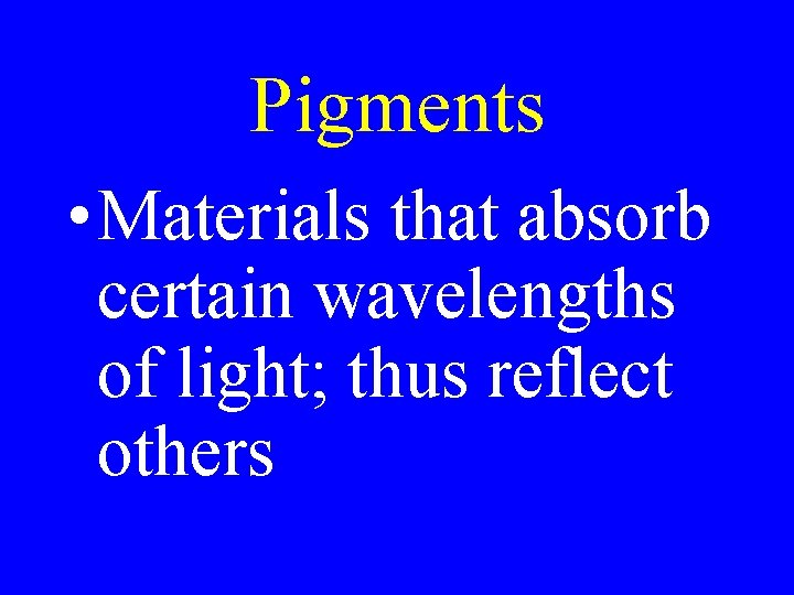 Pigments • Materials that absorb certain wavelengths of light; thus reflect others Pigments • Materials that absorb certain wavelengths of light; thus reflect others
