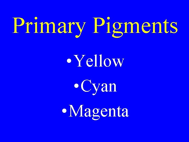 Primary Pigments • Yellow • Cyan • Magenta Primary Pigments • Yellow • Cyan • Magenta