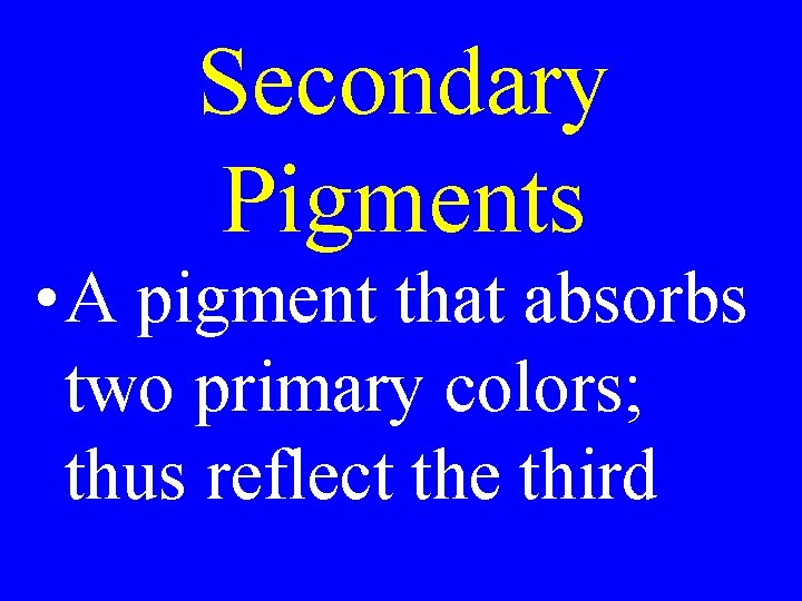 Secondary Pigments • A pigment that absorbs two primary colors; thus reflect the third Secondary Pigments • A pigment that absorbs two primary colors; thus reflect the third