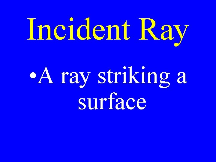 Incident Ray • A ray striking a surface Incident Ray • A ray striking a surface