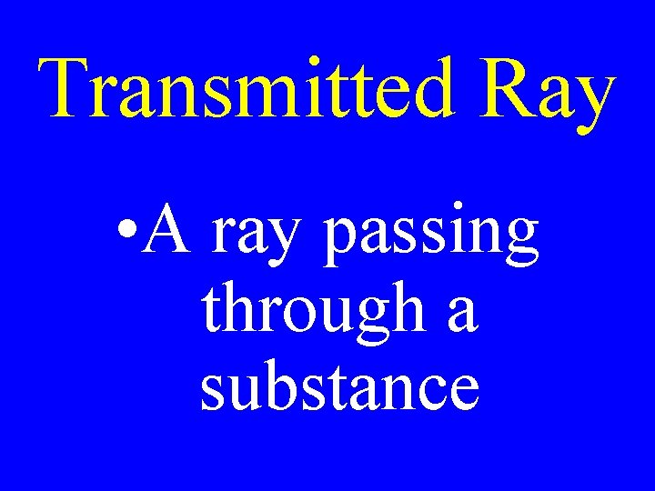 Transmitted Ray • A ray passing through a substance Transmitted Ray • A ray passing through a substance