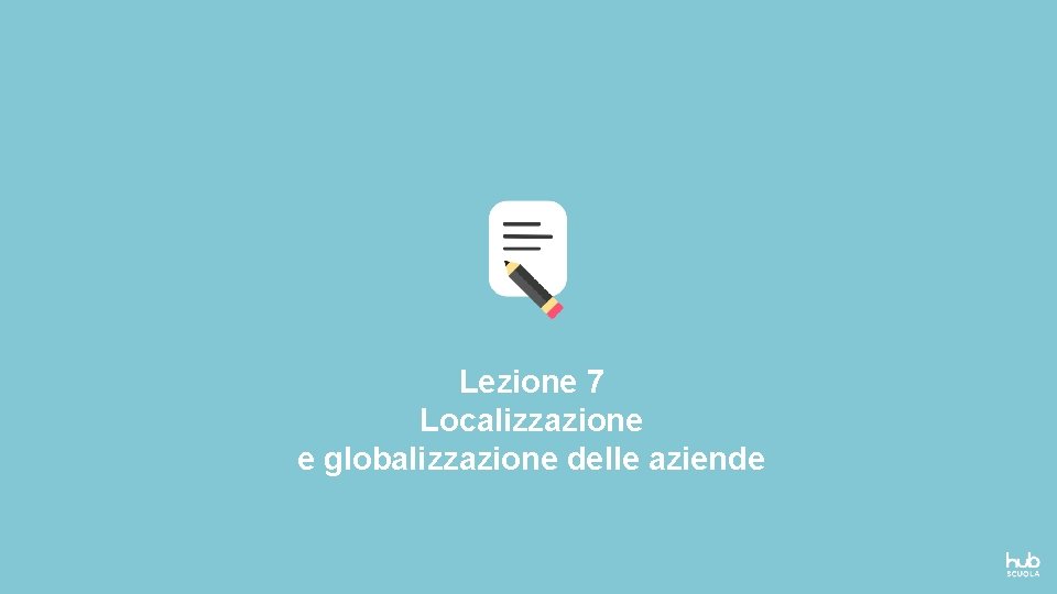 Lezione 7 Localizzazione e globalizzazione delle aziende 