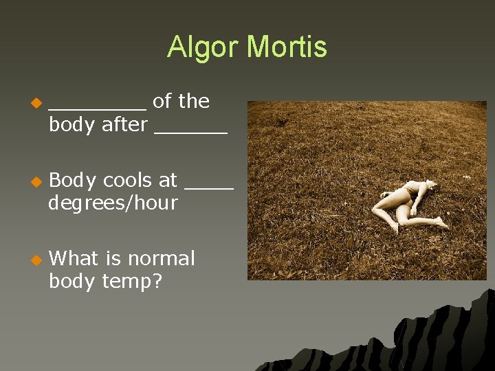 Algor Mortis u u u ____ of the body after ______ Body cools at