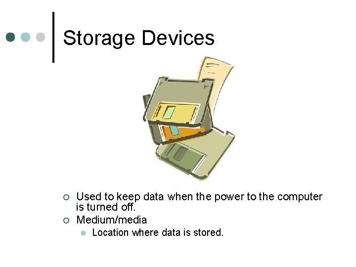 Storage Devices ¢ ¢ Used to keep data when the power to the computer