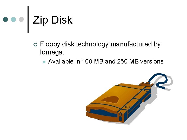 Zip Disk ¢ Floppy disk technology manufactured by Iomega. l Available in 100 MB