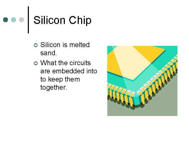 Silicon Chip ¢ ¢ Silicon is melted sand. What the circuits are embedded into
