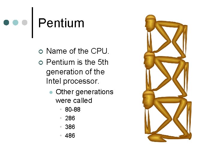 Pentium ¢ ¢ Name of the CPU. Pentium is the 5 th generation of