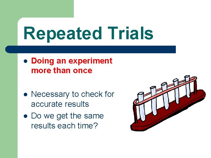 Repeated Trials l Doing an experiment more than once l Necessary to check for