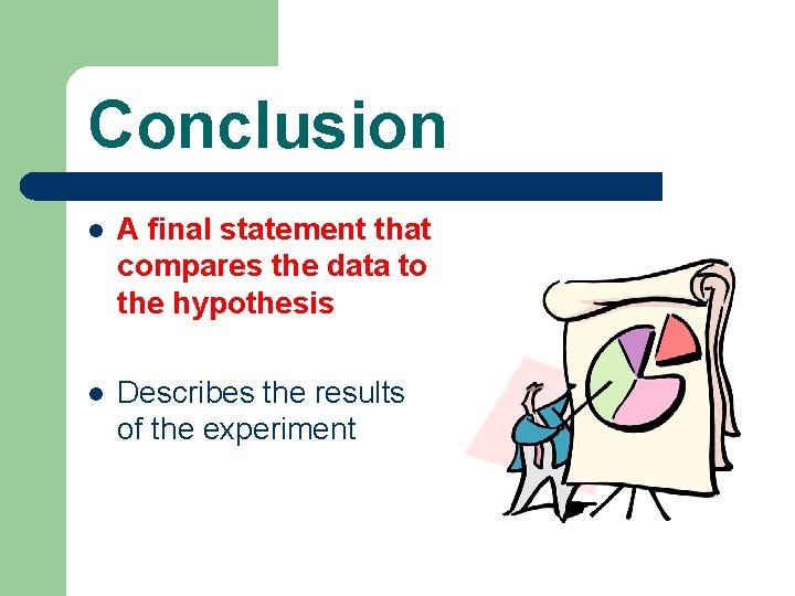 Conclusion l A final statement that compares the data to the hypothesis l Describes