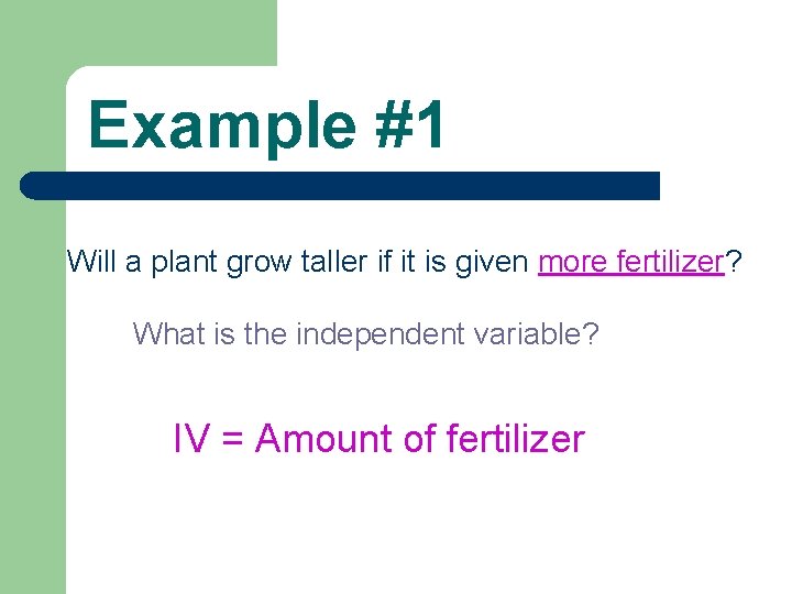 Example #1 Will a plant grow taller if it is given more fertilizer? What