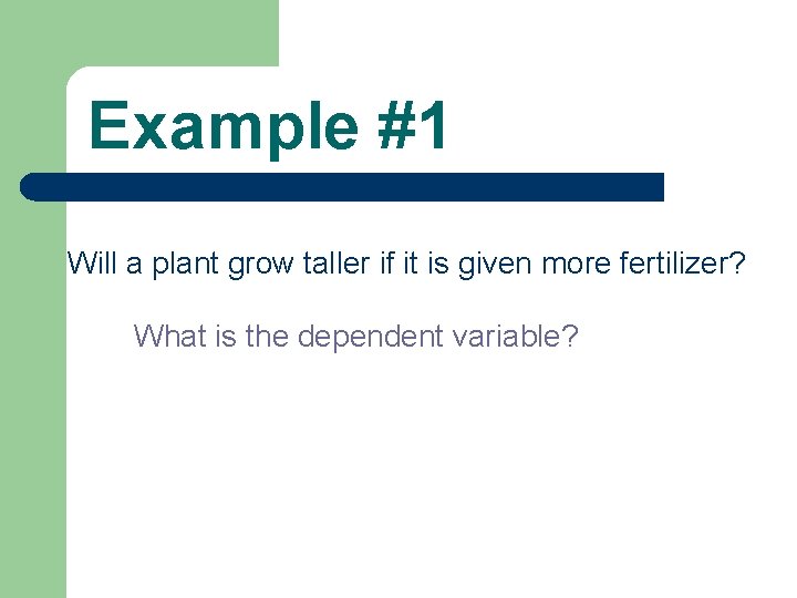Example #1 Will a plant grow taller if it is given more fertilizer? What