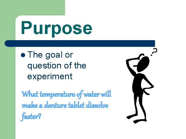 Purpose l The goal or question of the experiment What temperature of water will