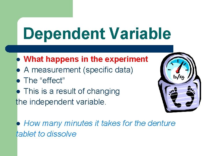 Dependent Variable What happens in the experiment l A measurement (specific data) l The