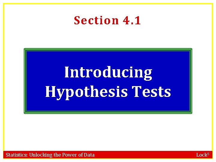 Section 4. 1 Introducing Hypothesis Tests Statistics: Unlocking the Power of Data Lock 5