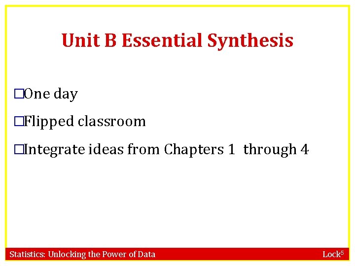 Unit B Essential Synthesis �One day �Flipped classroom �Integrate ideas from Chapters 1 through