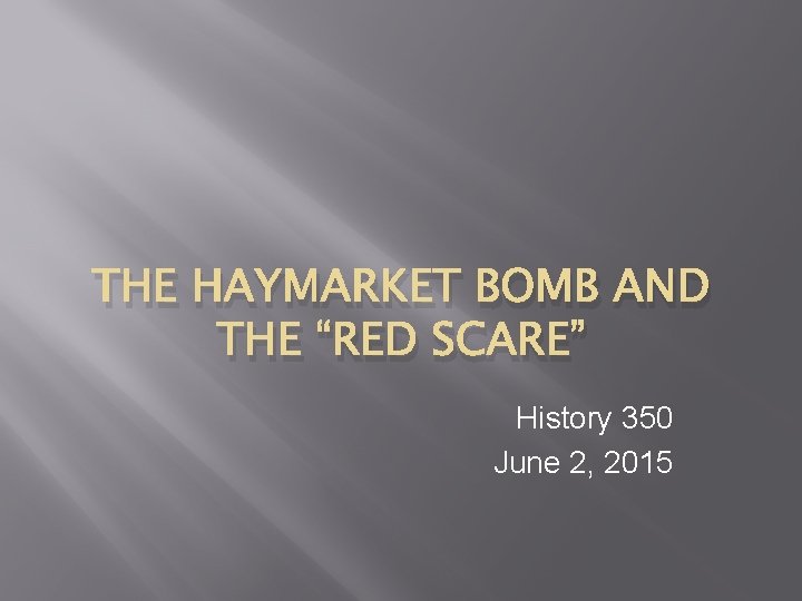 THE HAYMARKET BOMB AND THE “RED SCARE” History 350 June 2, 2015 