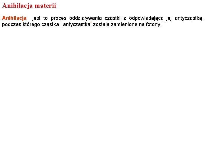 Anihilacja materii Anihilacja jest to proces oddziaływania cząstki z odpowiadającą jej antycząstką, podczas którego