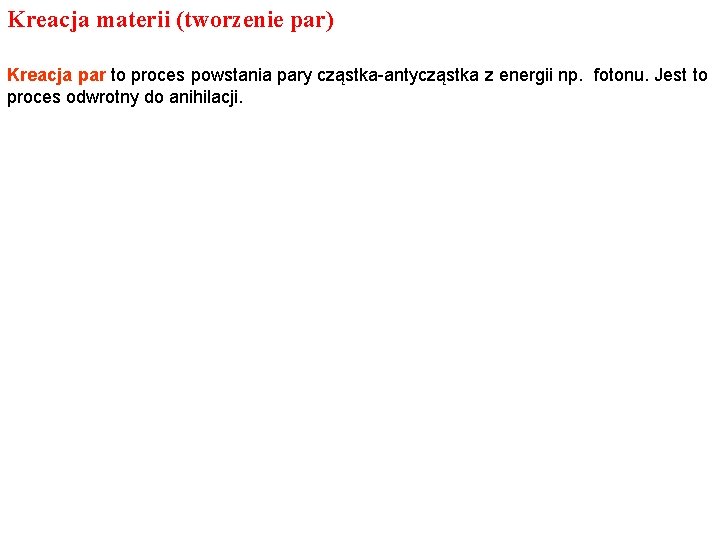 Kreacja materii (tworzenie par) Kreacja par to proces powstania pary cząstka-antycząstka z energii np. Kreacja materii (tworzenie par) Kreacja par to proces powstania pary cząstka-antycząstka z energii np.