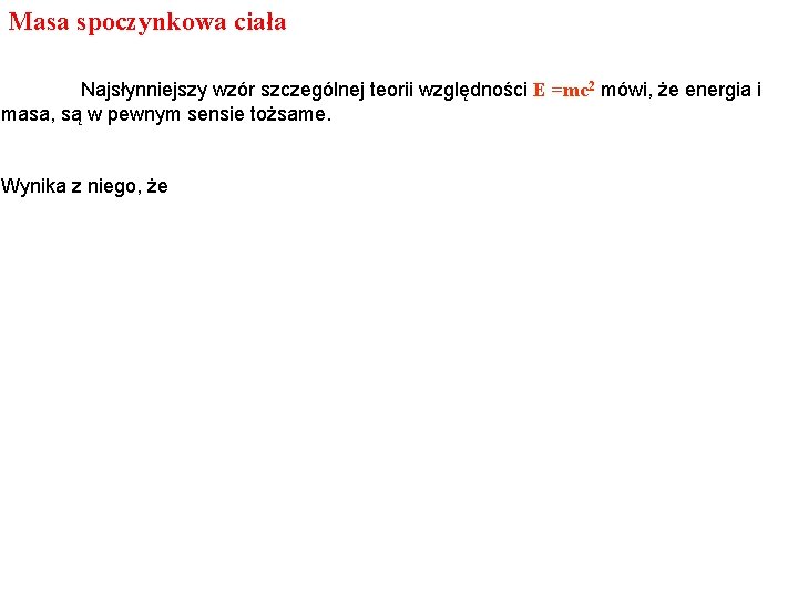 Masa spoczynkowa ciała Najsłynniejszy wzór szczególnej teorii względności E =mc 2 mówi, że energia Masa spoczynkowa ciała Najsłynniejszy wzór szczególnej teorii względności E =mc 2 mówi, że energia