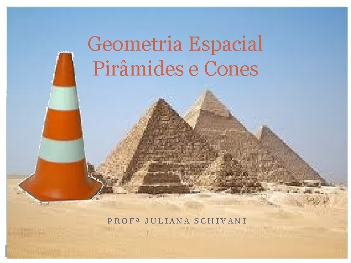 Geometria Espacial Pirâmides e Cones PROFª JULIANA SCHIVANI 