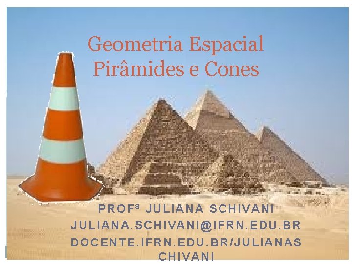 Geometria Espacial Pirâmides e Cones PROFª JULIANA SCHIVANI JULIANA. SCHIVANI@IFRN. EDU. BR DOCENTE. IFRN.