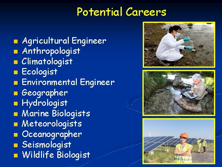 Potential Careers Agricultural Engineer Anthropologist Climatologist Ecologist Environmental Engineer Geographer Hydrologist Marine Biologists Meteorologists