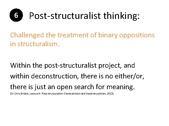 6 Post-structuralist thinking: Challenged the treatment of binary oppositions in structuralism. Within the post-structuralist