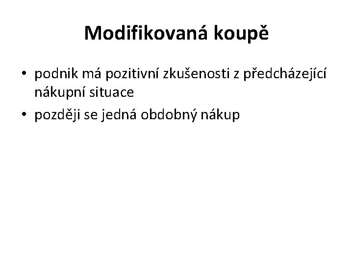 Modifikovaná koupě • podnik má pozitivní zkušenosti z předcházející nákupní situace • později se