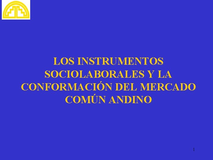 LOS INSTRUMENTOS SOCIOLABORALES Y LA CONFORMACIÓN DEL MERCADO COMÚN ANDINO 1 