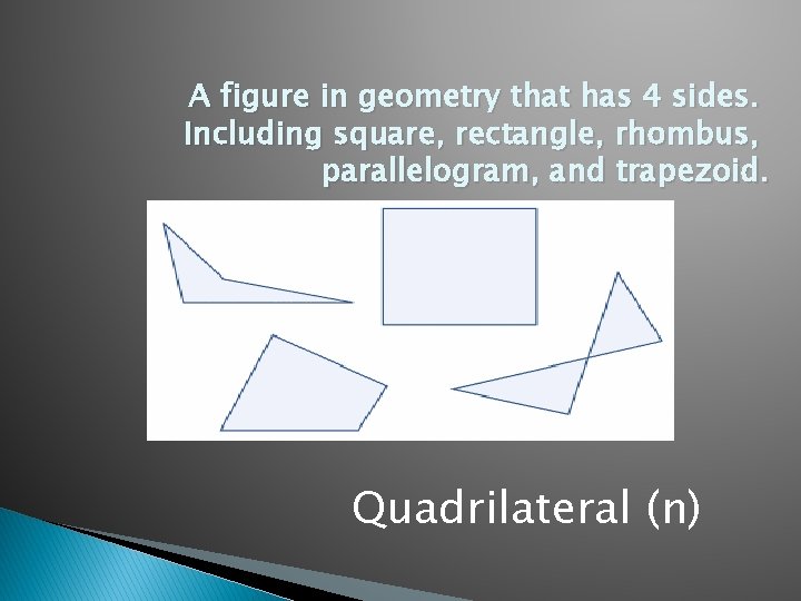 A figure in geometry that has 4 sides. Including square, rectangle, rhombus, parallelogram, and