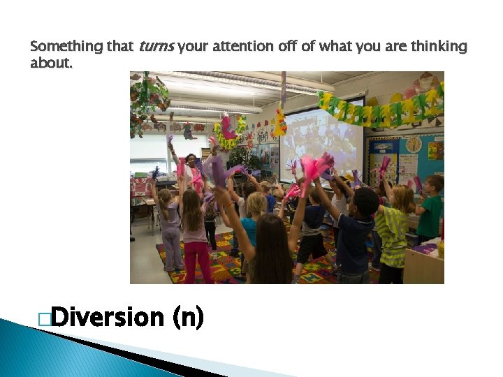 Something that turns your attention off of what you are thinking about. �Diversion (n)
