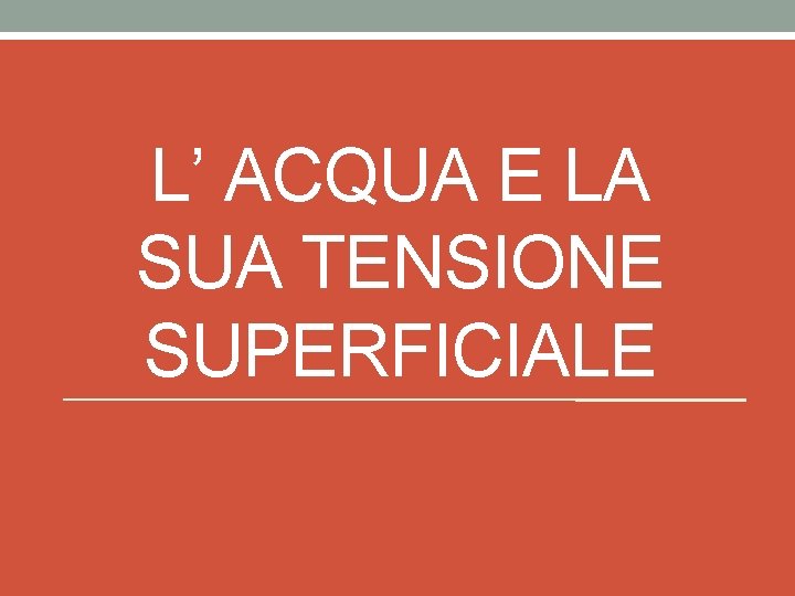L’ ACQUA E LA SUA TENSIONE SUPERFICIALE L’ ACQUA E LA SUA TENSIONE SUPERFICIALE