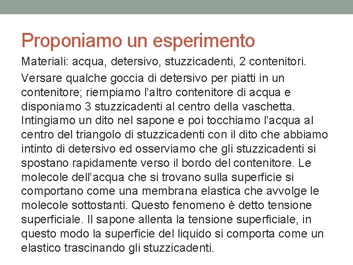 Proponiamo un esperimento Materiali: acqua, detersivo, stuzzicadenti, 2 contenitori. Versare qualche goccia di detersivo Proponiamo un esperimento Materiali: acqua, detersivo, stuzzicadenti, 2 contenitori. Versare qualche goccia di detersivo