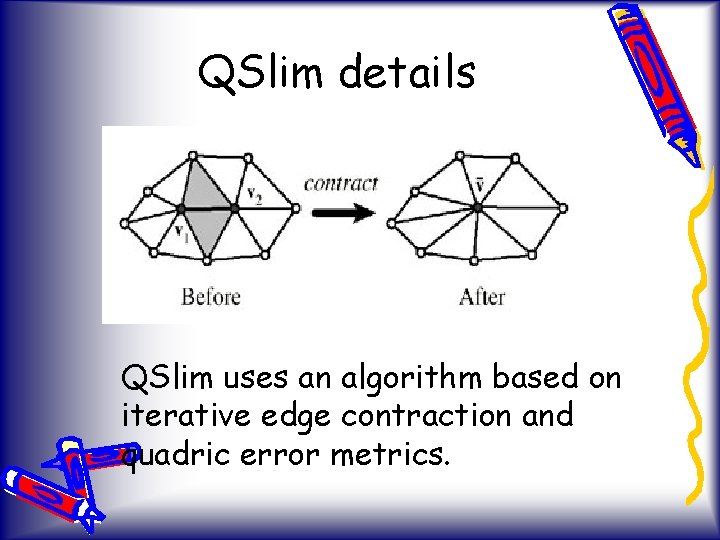 QSlim details QSlim uses an algorithm based on iterative edge contraction and quadric error