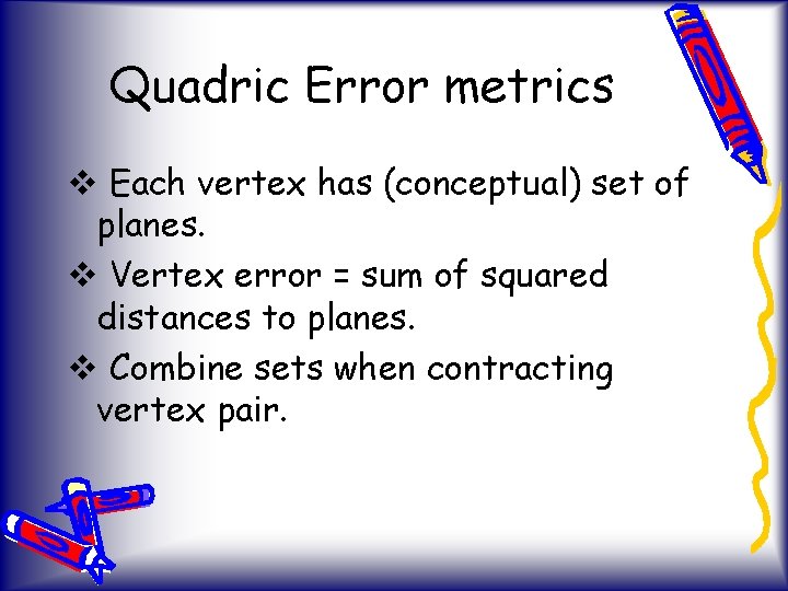 Quadric Error metrics v Each vertex has (conceptual) set of planes. v Vertex error