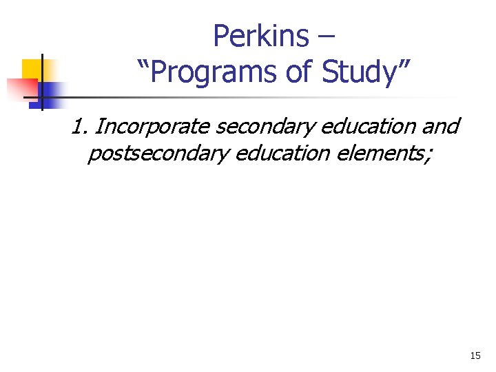 Perkins – “Programs of Study” 1. Incorporate secondary education and postsecondary education elements; 15