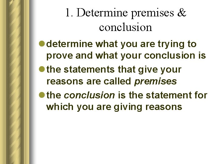 1. Determine premises & conclusion l determine what you are trying to prove and